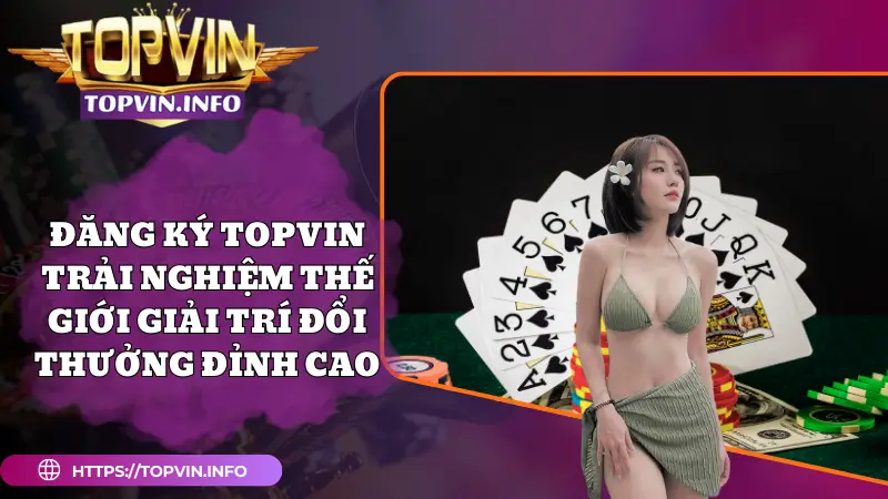Đăng Ký Topvin - Trải Nghiệm Thế Giới Giải Trí Đổi Thưởng Đỉnh Cao
