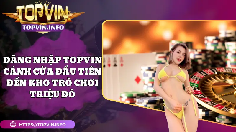 Đăng Nhập Topvin – Cánh Cửa Đầu Tiên Đến Kho Trò Chơi Triệu Đô
