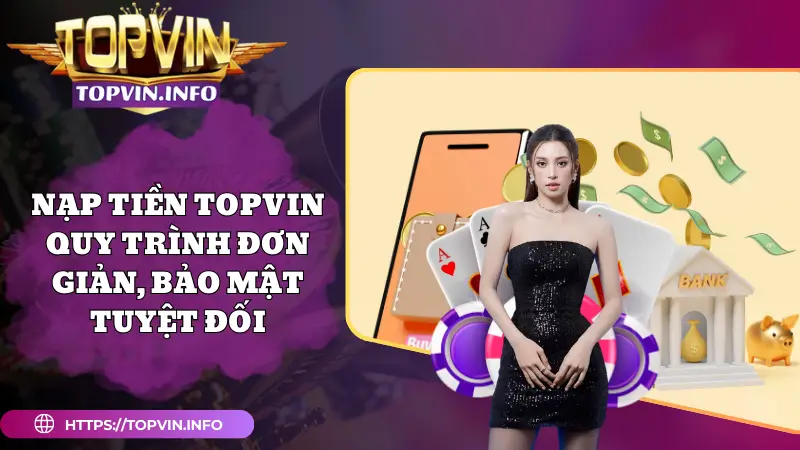 Nạp Tiền Topvin - Quy Trình Đơn Giản, Bảo Mật Tuyệt Đối