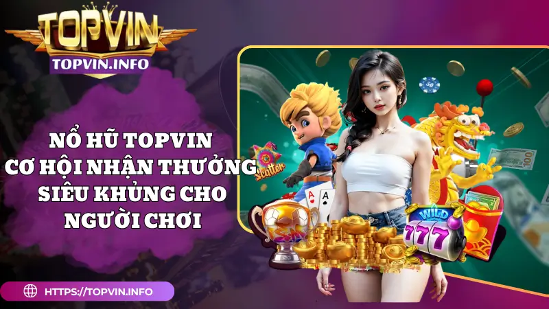 Nổ Hũ Topvin - Cơ Hội Nhận Thưởng Siêu Khủng Cho Người Chơi