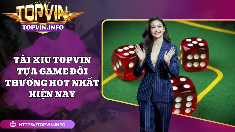 Tài Xỉu Topvin - Tựa Game Đổi Thưởng Hot Nhất Hiện Nay